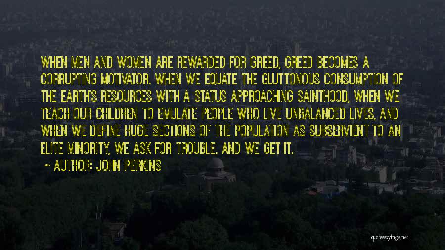 John Perkins Quotes: When Men And Women Are Rewarded For Greed, Greed Becomes A Corrupting Motivator. When We Equate The Gluttonous Consumption Of