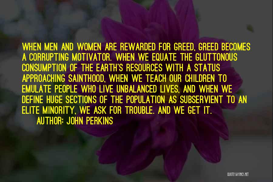 John Perkins Quotes: When Men And Women Are Rewarded For Greed, Greed Becomes A Corrupting Motivator. When We Equate The Gluttonous Consumption Of