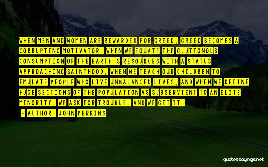 John Perkins Quotes: When Men And Women Are Rewarded For Greed, Greed Becomes A Corrupting Motivator. When We Equate The Gluttonous Consumption Of