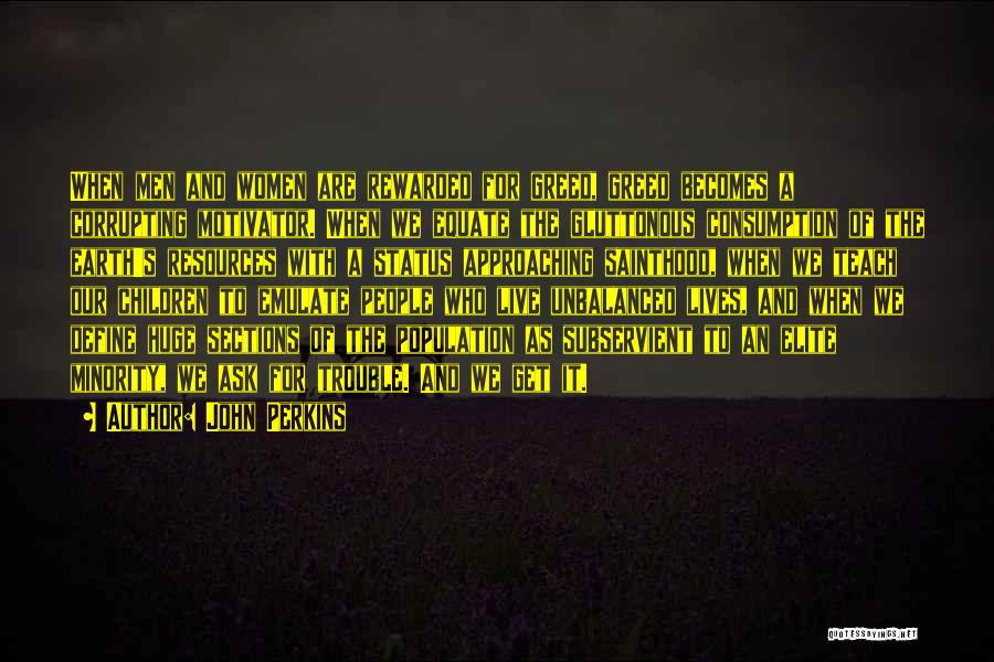 John Perkins Quotes: When Men And Women Are Rewarded For Greed, Greed Becomes A Corrupting Motivator. When We Equate The Gluttonous Consumption Of