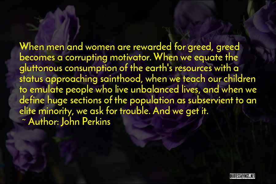 John Perkins Quotes: When Men And Women Are Rewarded For Greed, Greed Becomes A Corrupting Motivator. When We Equate The Gluttonous Consumption Of