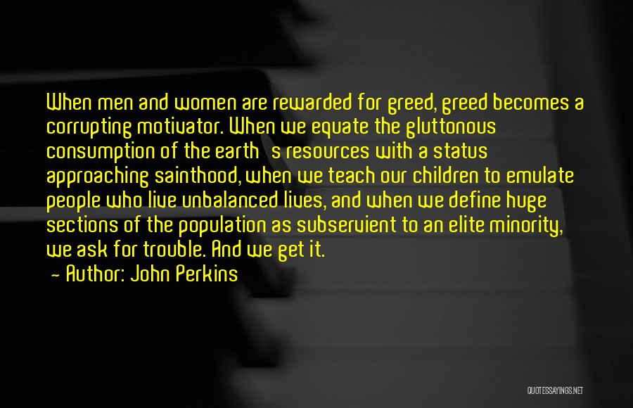 John Perkins Quotes: When Men And Women Are Rewarded For Greed, Greed Becomes A Corrupting Motivator. When We Equate The Gluttonous Consumption Of