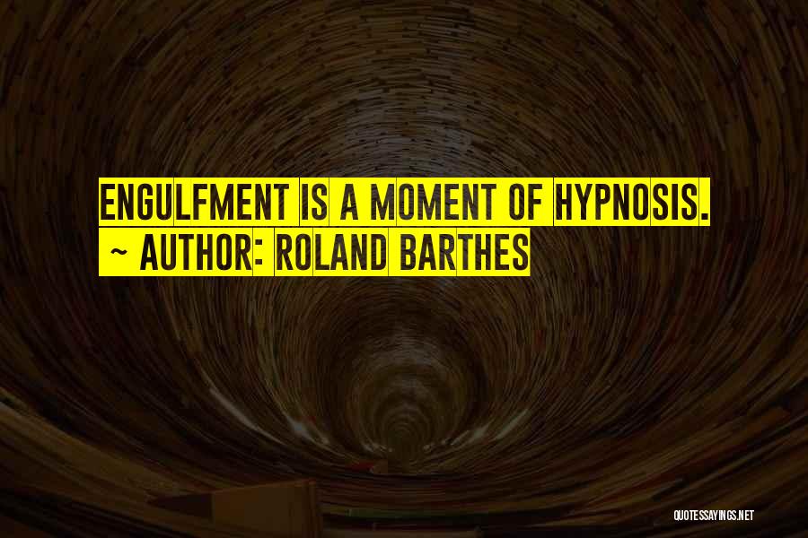 Roland Barthes Quotes: Engulfment Is A Moment Of Hypnosis.