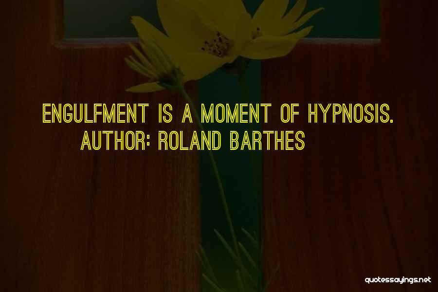Roland Barthes Quotes: Engulfment Is A Moment Of Hypnosis.