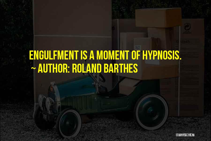 Roland Barthes Quotes: Engulfment Is A Moment Of Hypnosis.