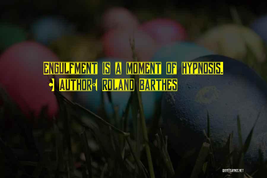 Roland Barthes Quotes: Engulfment Is A Moment Of Hypnosis.