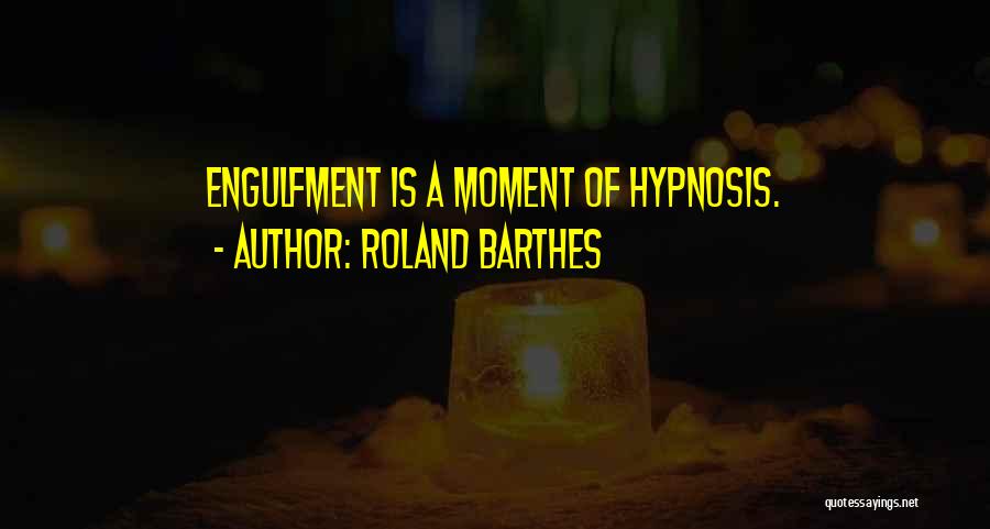 Roland Barthes Quotes: Engulfment Is A Moment Of Hypnosis.