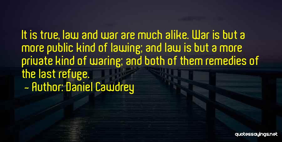 Daniel Cawdrey Quotes: It Is True, Law And War Are Much Alike. War Is But A More Public Kind Of Lawing; And Law