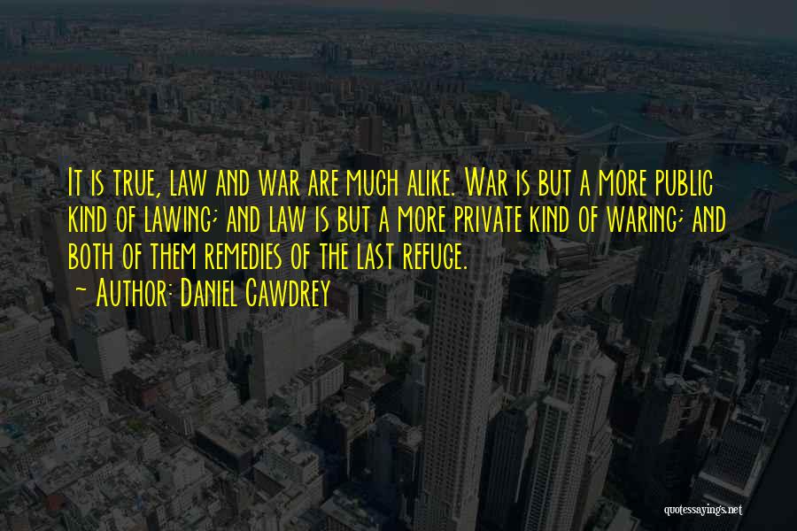 Daniel Cawdrey Quotes: It Is True, Law And War Are Much Alike. War Is But A More Public Kind Of Lawing; And Law