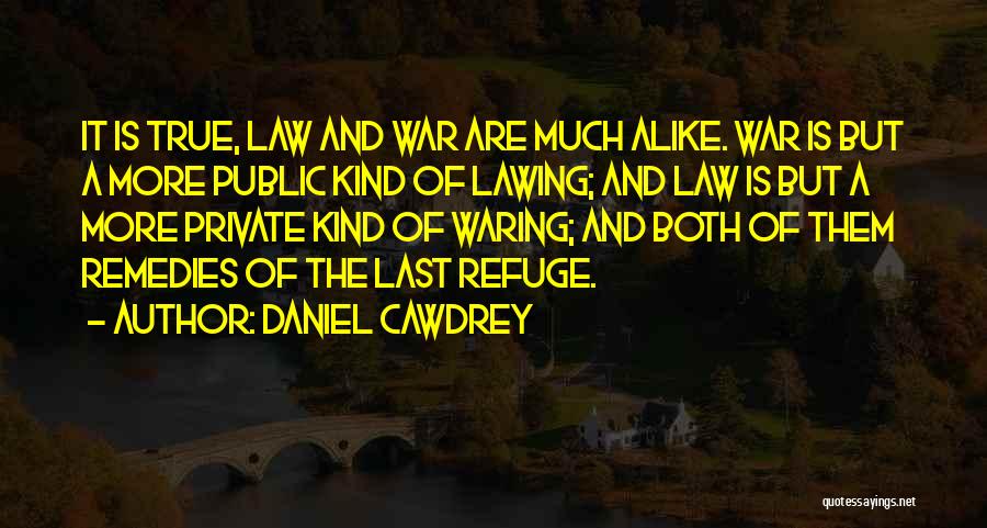 Daniel Cawdrey Quotes: It Is True, Law And War Are Much Alike. War Is But A More Public Kind Of Lawing; And Law