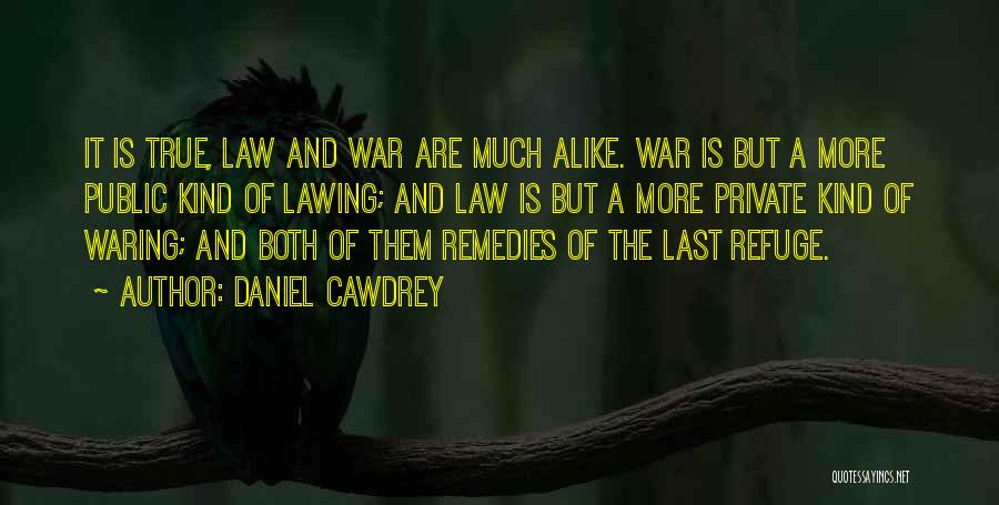 Daniel Cawdrey Quotes: It Is True, Law And War Are Much Alike. War Is But A More Public Kind Of Lawing; And Law