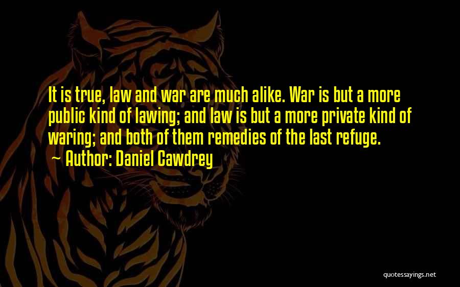 Daniel Cawdrey Quotes: It Is True, Law And War Are Much Alike. War Is But A More Public Kind Of Lawing; And Law