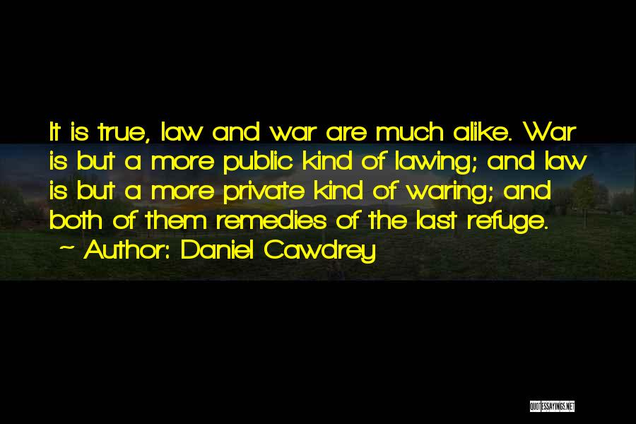 Daniel Cawdrey Quotes: It Is True, Law And War Are Much Alike. War Is But A More Public Kind Of Lawing; And Law