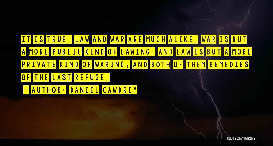 Daniel Cawdrey Quotes: It Is True, Law And War Are Much Alike. War Is But A More Public Kind Of Lawing; And Law