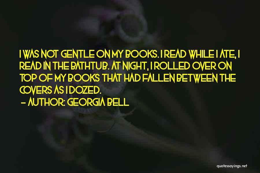 Georgia Bell Quotes: I Was Not Gentle On My Books. I Read While I Ate, I Read In The Bathtub. At Night, I