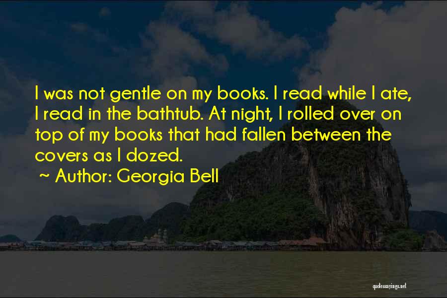 Georgia Bell Quotes: I Was Not Gentle On My Books. I Read While I Ate, I Read In The Bathtub. At Night, I