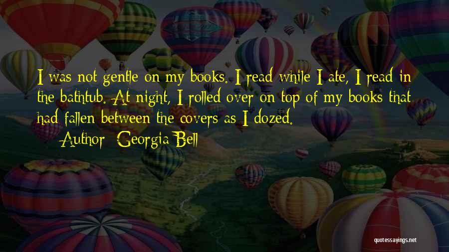 Georgia Bell Quotes: I Was Not Gentle On My Books. I Read While I Ate, I Read In The Bathtub. At Night, I