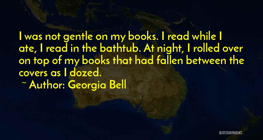 Georgia Bell Quotes: I Was Not Gentle On My Books. I Read While I Ate, I Read In The Bathtub. At Night, I