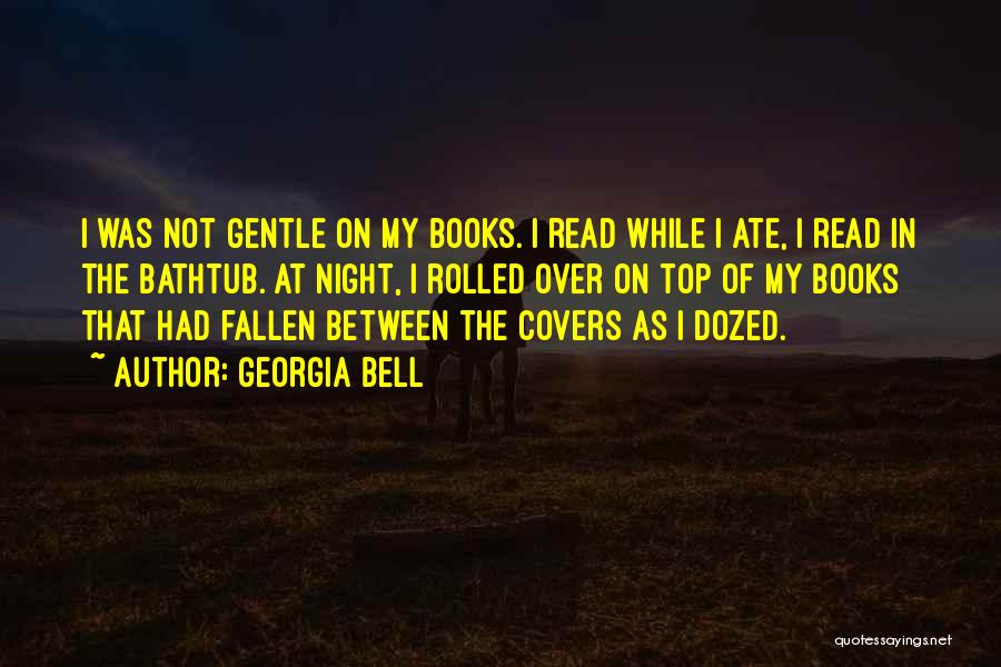 Georgia Bell Quotes: I Was Not Gentle On My Books. I Read While I Ate, I Read In The Bathtub. At Night, I