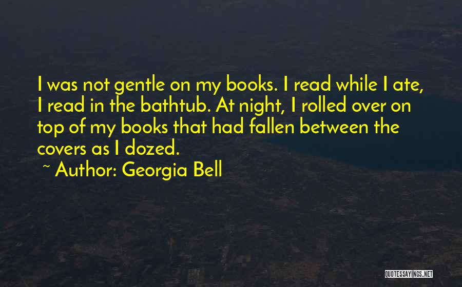 Georgia Bell Quotes: I Was Not Gentle On My Books. I Read While I Ate, I Read In The Bathtub. At Night, I