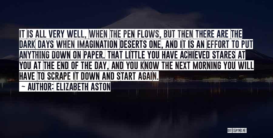 Elizabeth Aston Quotes: It Is All Very Well, When The Pen Flows, But Then There Are The Dark Days When Imagination Deserts One,