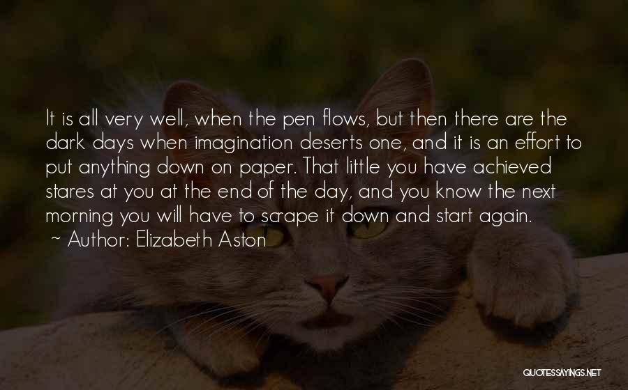 Elizabeth Aston Quotes: It Is All Very Well, When The Pen Flows, But Then There Are The Dark Days When Imagination Deserts One,