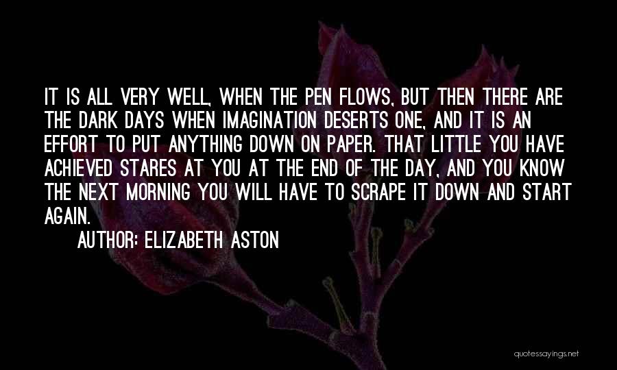 Elizabeth Aston Quotes: It Is All Very Well, When The Pen Flows, But Then There Are The Dark Days When Imagination Deserts One,