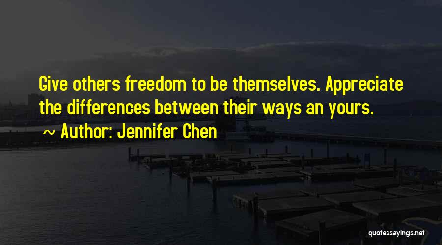 Jennifer Chen Quotes: Give Others Freedom To Be Themselves. Appreciate The Differences Between Their Ways An Yours.