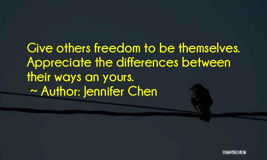 Jennifer Chen Quotes: Give Others Freedom To Be Themselves. Appreciate The Differences Between Their Ways An Yours.