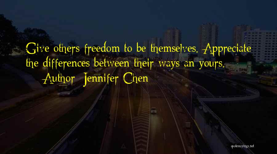 Jennifer Chen Quotes: Give Others Freedom To Be Themselves. Appreciate The Differences Between Their Ways An Yours.