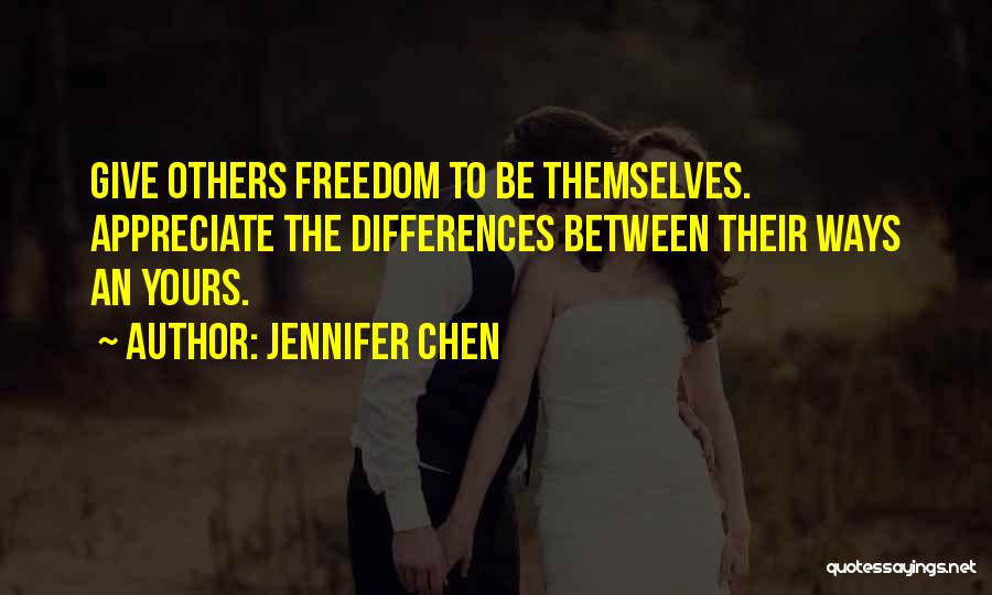 Jennifer Chen Quotes: Give Others Freedom To Be Themselves. Appreciate The Differences Between Their Ways An Yours.