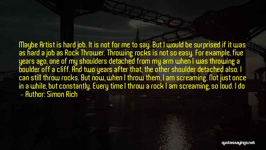 Simon Rich Quotes: Maybe Artist Is Hard Job. It Is Not For Me To Say. But I Would Be Surprised If It Was