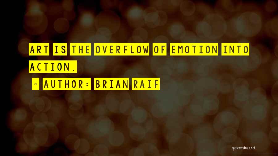 Brian Raif Quotes: Art Is The Overflow Of Emotion Into Action.