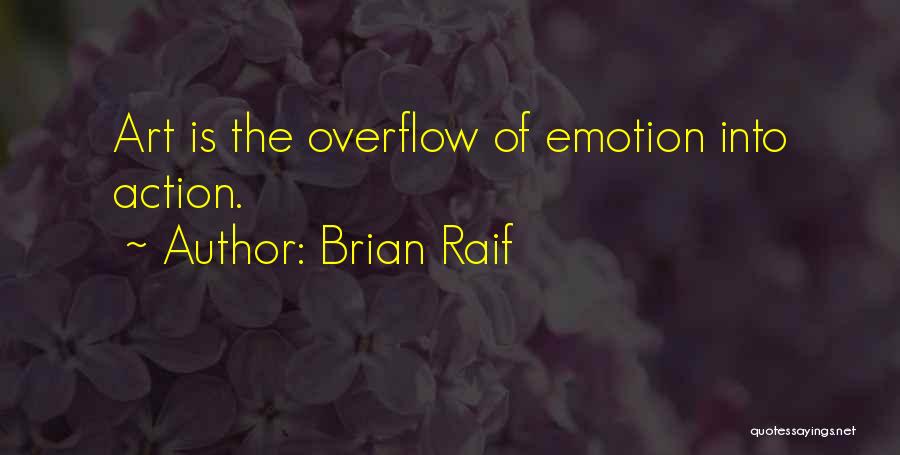 Brian Raif Quotes: Art Is The Overflow Of Emotion Into Action.
