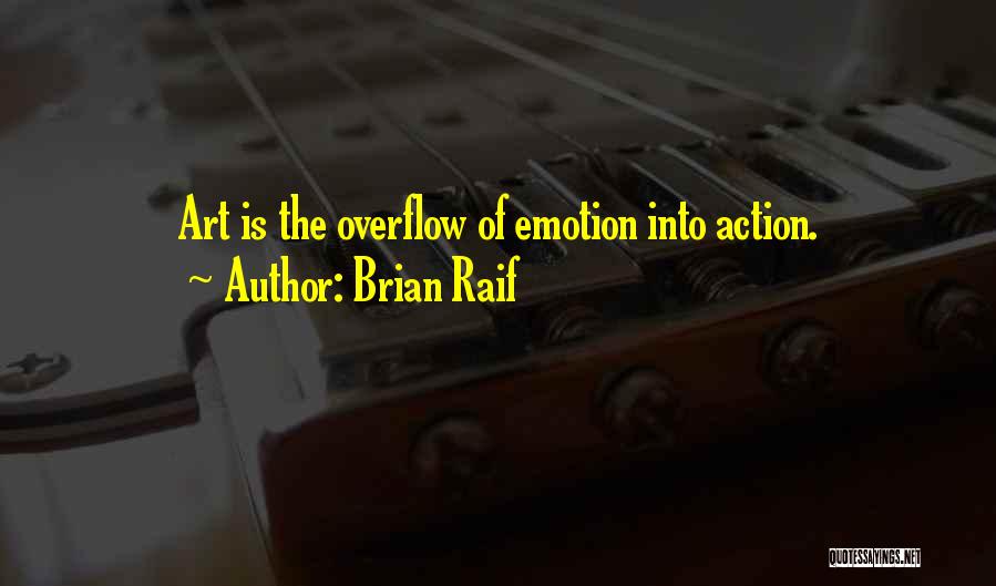 Brian Raif Quotes: Art Is The Overflow Of Emotion Into Action.
