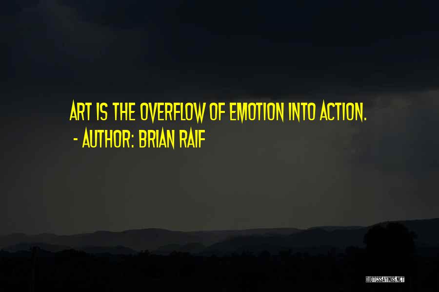 Brian Raif Quotes: Art Is The Overflow Of Emotion Into Action.