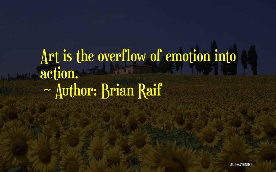 Brian Raif Quotes: Art Is The Overflow Of Emotion Into Action.