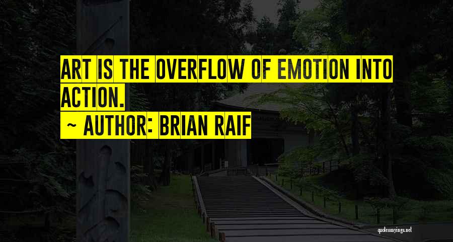 Brian Raif Quotes: Art Is The Overflow Of Emotion Into Action.