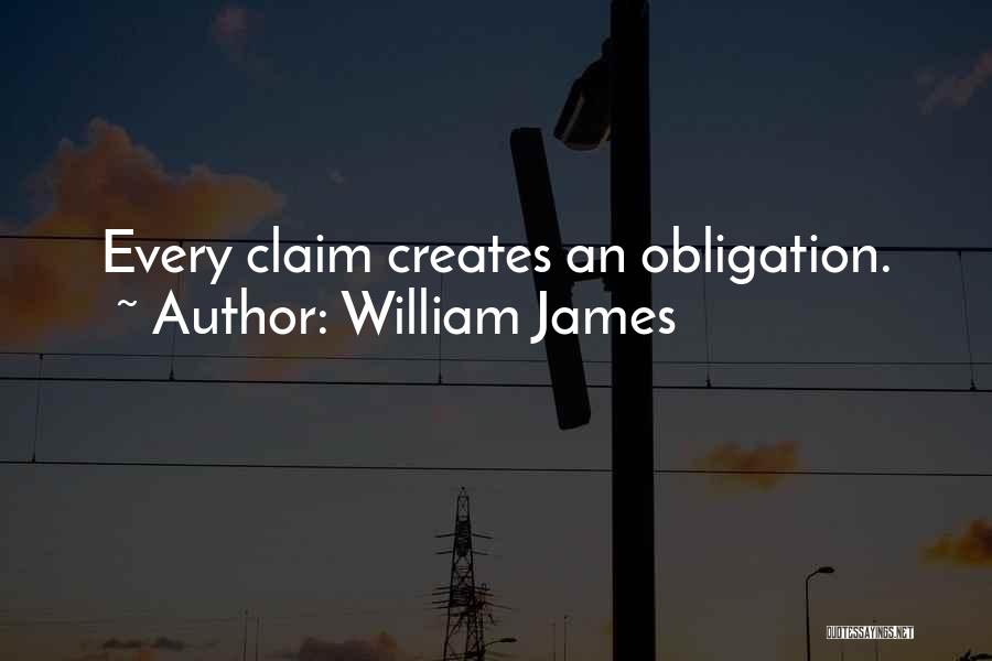 William James Quotes: Every Claim Creates An Obligation.