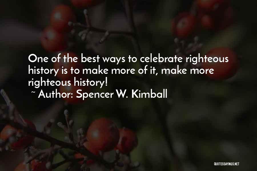 Spencer W. Kimball Quotes: One Of The Best Ways To Celebrate Righteous History Is To Make More Of It, Make More Righteous History!