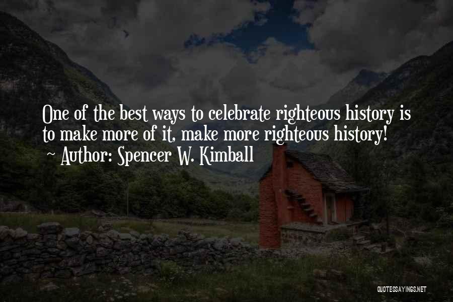 Spencer W. Kimball Quotes: One Of The Best Ways To Celebrate Righteous History Is To Make More Of It, Make More Righteous History!