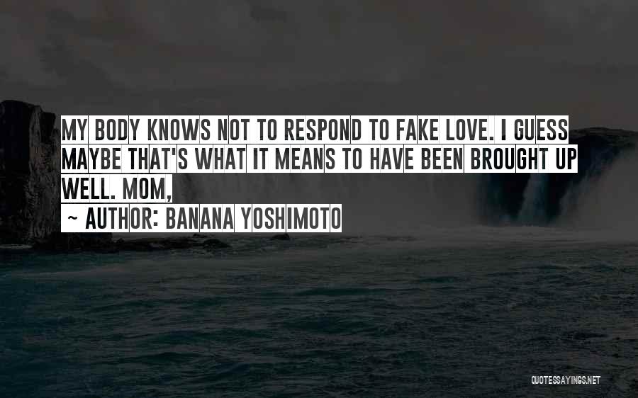Banana Yoshimoto Quotes: My Body Knows Not To Respond To Fake Love. I Guess Maybe That's What It Means To Have Been Brought