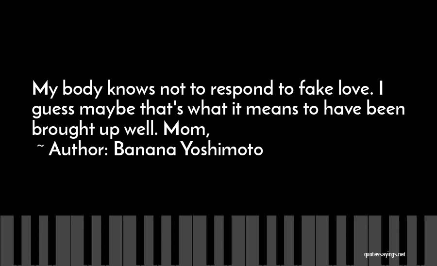 Banana Yoshimoto Quotes: My Body Knows Not To Respond To Fake Love. I Guess Maybe That's What It Means To Have Been Brought