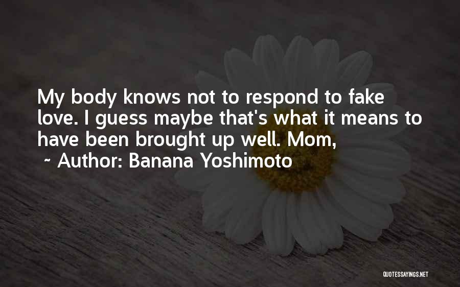 Banana Yoshimoto Quotes: My Body Knows Not To Respond To Fake Love. I Guess Maybe That's What It Means To Have Been Brought