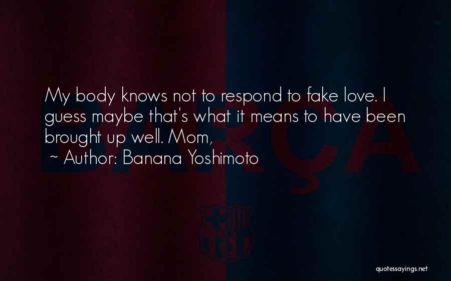 Banana Yoshimoto Quotes: My Body Knows Not To Respond To Fake Love. I Guess Maybe That's What It Means To Have Been Brought