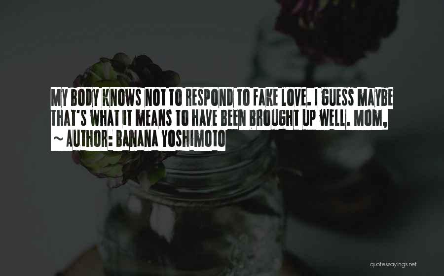 Banana Yoshimoto Quotes: My Body Knows Not To Respond To Fake Love. I Guess Maybe That's What It Means To Have Been Brought