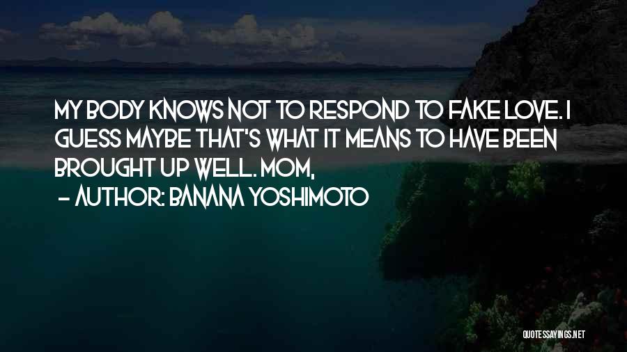 Banana Yoshimoto Quotes: My Body Knows Not To Respond To Fake Love. I Guess Maybe That's What It Means To Have Been Brought