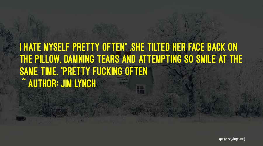 Jim Lynch Quotes: I Hate Myself Pretty Often .she Tilted Her Face Back On The Pillow, Damning Tears And Attempting So Smile At