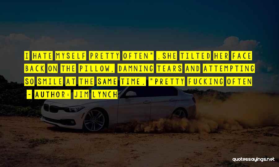 Jim Lynch Quotes: I Hate Myself Pretty Often .she Tilted Her Face Back On The Pillow, Damning Tears And Attempting So Smile At