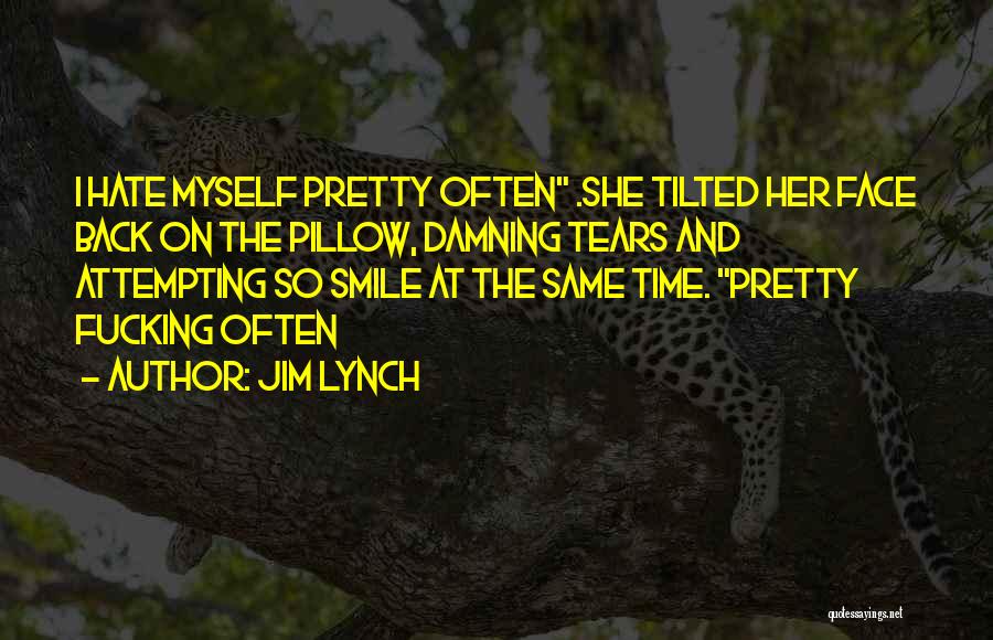 Jim Lynch Quotes: I Hate Myself Pretty Often .she Tilted Her Face Back On The Pillow, Damning Tears And Attempting So Smile At